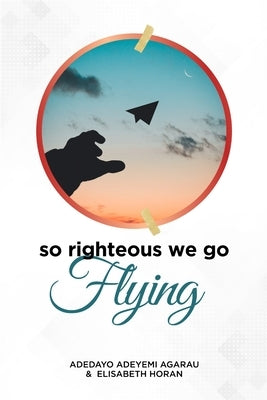 So Righteous We Go Flying by Agarau, Adedayo Adeyemi