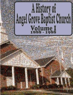 A History of Angel Grove Baptist Church: 1888 - 1988 by Baptist Church, Angel Grove