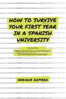 How to Survive Your First Year in a Spanish University: Manual de Instrucciones Para Universitarios Primerizos by Romero, Enrique