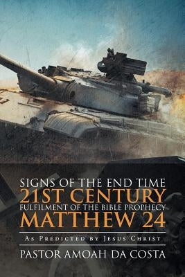 Signs of the End Time 21st Century Fulfilment of the Bible Prophecy Matthew 24: As Predicted by Jesus Christ by Da Costa, Pastor Amoah