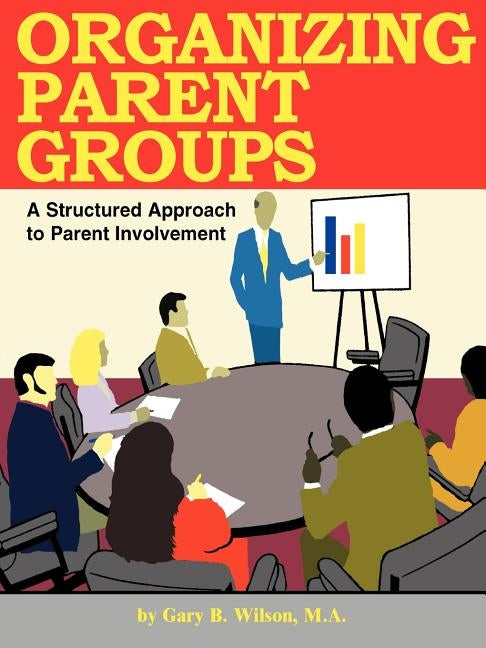 Organizing Parent Groups: A Structured Approach to Parent Involvement by Wilson, Gary B.
