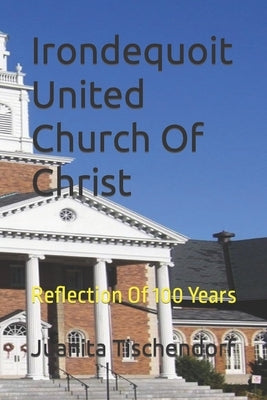 Irondequoit United Church Of Christ: Reflection Of 100 Years by Smith, Ann