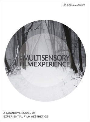 The Multisensory Film Experience: A Cognitive Model of Experiental Film Aesthetics by Antunes, Luis Rocha