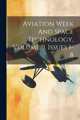 Aviation Week And Space Technology, Volume 9, Issues 1-8 by Anonymous