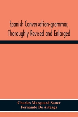 Spanish Conversation-Grammar, Thoroughly Revised And Enlarged by Marquard Sauer, Charles