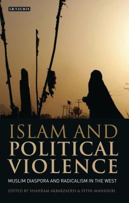 Islam and Political Violence: Muslim Diaspora and Radicalism in the West by Akbarzadeh, Shahram