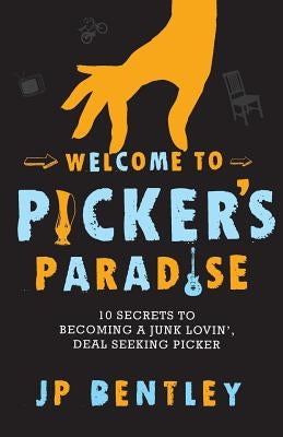 Welcome to Picker's Paradise: 10 Secrets to Becoming a Junk Lovin', Deal Seeking Picker by Bentley, J. P.