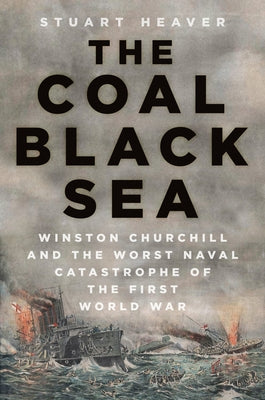 The Coal Black Sea: Winston Churchill and the Worst Naval Catastrophe of the First World War by Heaver, Stuart