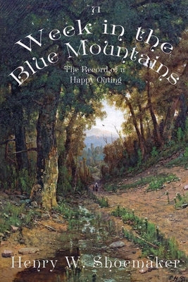 A Week in the Blue Mountains: The Record of a Happy Outing by Shoemaker, Henry Wharton
