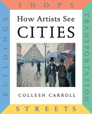 How Artists See Cities: Streets, Buildings, Shops, Transportation by Carroll, Colleen