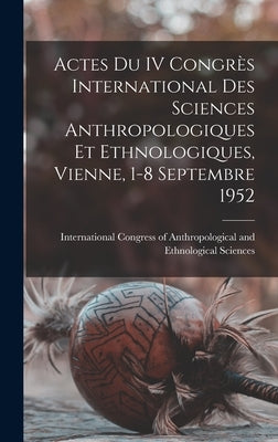 Actes Du IV Congrès International Des Sciences Anthropologiques Et Ethnologiques, Vienne, 1-8 Septembre 1952 by International Congress of Anthropolog
