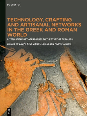 Technology, Crafting and Artisanal Networks in the Greek and Roman World: Interdisciplinary Approaches to the Study of Ceramics by Elia, Diego
