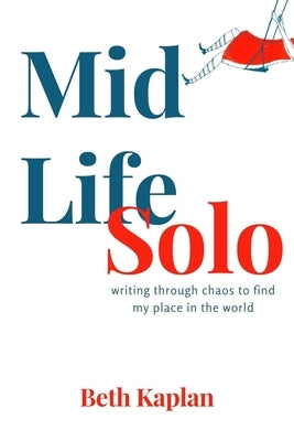 Midlife Solo: Writing Through Chaos to Find My Place in the World by Kaplan, Beth