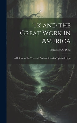 Tk and the Great Work in America: A Defense of the True and Ancient School of Spiritual Light by West, Sylvester A.