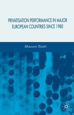 Privatisation Performance in Major European Countries Since 1980 by Tatahi, M.
