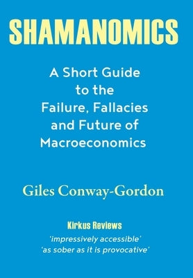 Shamanomics: A Short Guide to the Failure, Fallacies and Future of Macroeconomics by Conway-Gordon, Giles