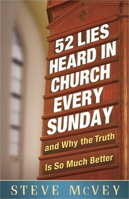 52 Lies Heard in Church Every Sunday: ...and Why the Truth Is So Much Better by McVey, Steve