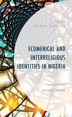 Ecumenical and Interreligious Identities in Nigeria: Transformation through Dialogue by Okpaleke, Ikenna Paschal