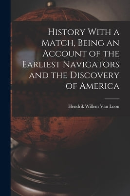 History With a Match, Being an Account of the Earliest Navigators and the Discovery of America by Van Loon, Hendrik Willem