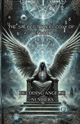The Sacred Numerology of Enoch: Decoding Angelic Numbers by Shade, Thaddeus