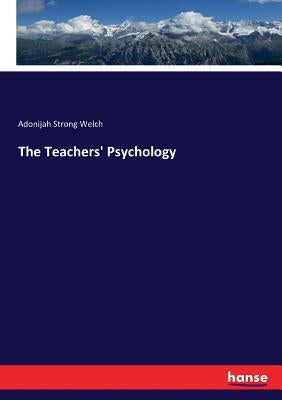 The Teachers' Psychology by Welch, Adonijah Strong