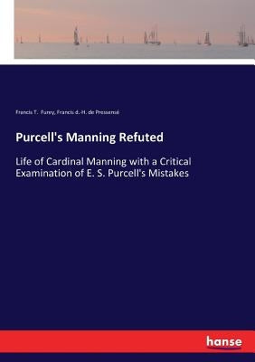Purcell's Manning Refuted: Life of Cardinal Manning with a Critical Examination of E. S. Purcell's Mistakes by Furey, Francis T.