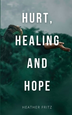 Hurt, Healing, and Hope by Fritz, Heather