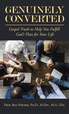 Genuinely Converted: Gospel Truth to Help You Fulfill God's Plan for Your Life by Nworie M. DIV M. a. (Th), Prof Be
