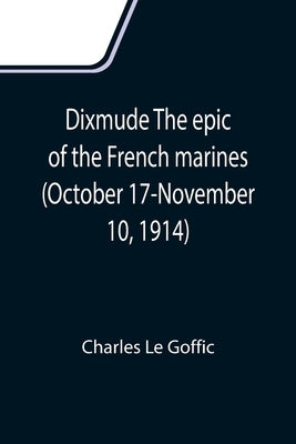 Dixmude The epic of the French marines (October 17-November 10, 1914) by Le Goffic, Charles