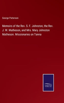 Memoirs of the Rev. S. F. Johnston, the Rev. J. W. Matheson, and Mrs. Mary Johnston Matheson. Missionaries on Tanna by Patterson, George