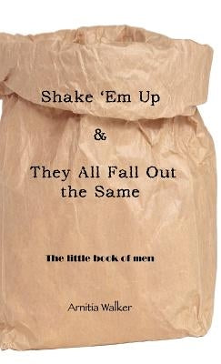 Shake 'em Up & They All Fall Out the Same: The Little Book of Men by Walker, Arnitia