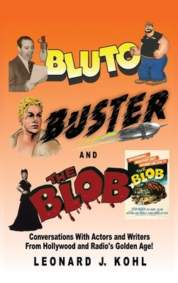 Bluto, Buster and The Blob: Conversations with Actors and Writers From Hollywood and Radio's Golden Age! by Kohl, Leonard J.