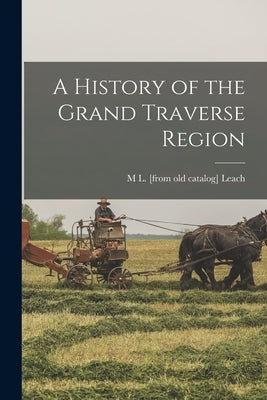 A History of the Grand Traverse Region by Leach, M. L.