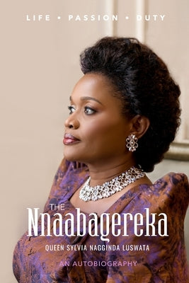 The Nnaabagereka Queen Sylvia Nagginda Luswata: Life. Passion. Duty. by Luswata, Queen Sylvia Nagginda