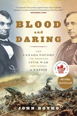 Blood and Daring: How Canada Fought the American Civil War and Forged a Nation by Boyko, John