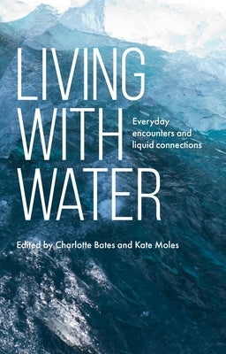 Living with Water: Everyday Encounters and Liquid Connections by Bates, Charlotte