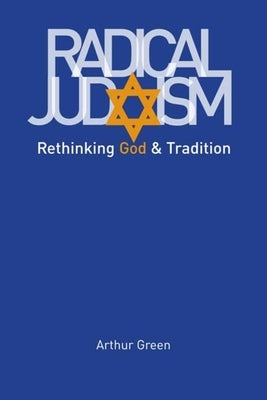Radical Judaism: Rethinking God and Tradition by Green, Arthur