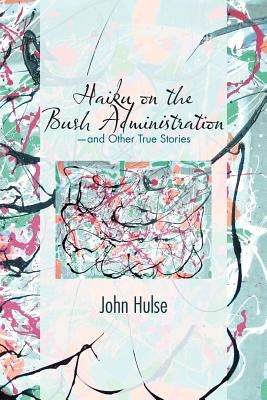 Haiku on the Bush Administration: -and Other True Stories by Hulse, John
