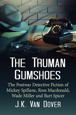 The Truman Gumshoes: The Postwar Detective Fiction of Mickey Spillane, Ross Macdonald, Wade Miller and Bart Spicer by Van Dover, J. K.