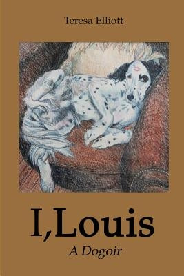 I, Louis: A Dogoir by Elliott, Teresa
