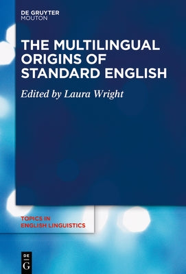 The Multilingual Origins of Standard English by Wright, Laura