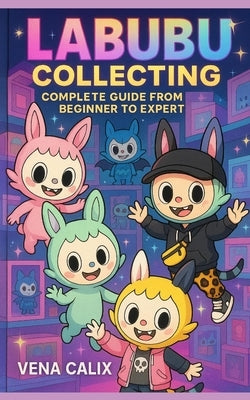 LABUBU Collecting: Complete Guide from Beginner to Expert by Calix, Vena