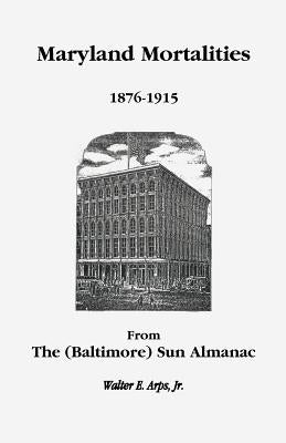 Maryland Mortalities 1876-1915 from the (Baltimore) Sun Almanac by Arps, Walter E., Jr.
