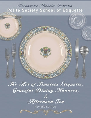 The Art of Timeless Étiquette, Graceful Dining Manners, & Afternoon Tea REVISED EDITION by Petrotta, Bernadette Michelle