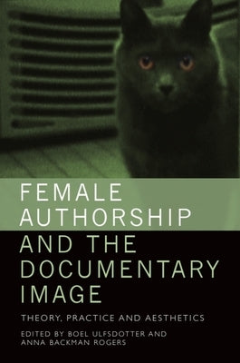 Female Authorship and the Documentary Image: Theory, Practice and Aesthetics by Ulfsdotter, Boel