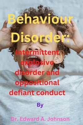 Behaviour Disorder: Intermittent explosive disorder and oppositional defiant conduct by Johnson, Edward A.