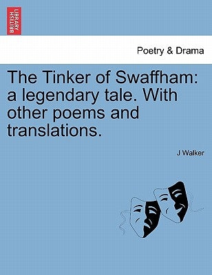 The Tinker of Swaffham: A Legendary Tale. with Other Poems and Translations. by Walker, J.