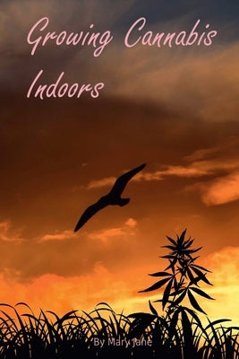 Growing Cannabis Indoors: Getting Started by Jane, Mary