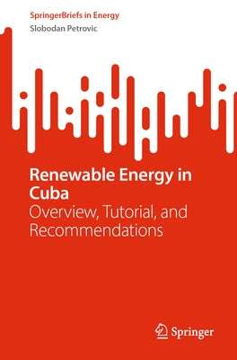 Renewable Energy in Cuba: Overview, Tutorial, and Recommendations by Petrovic, Slobodan