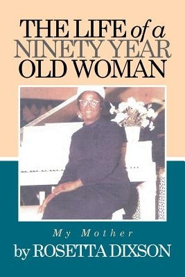 The Life of a Ninety Year Old Woman: My Mother by Dixson, Rosetta